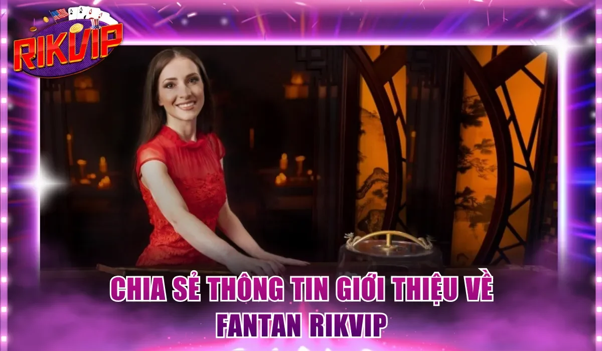 Chia sẻ thông tin giới thiệu về Fantan Rikvip