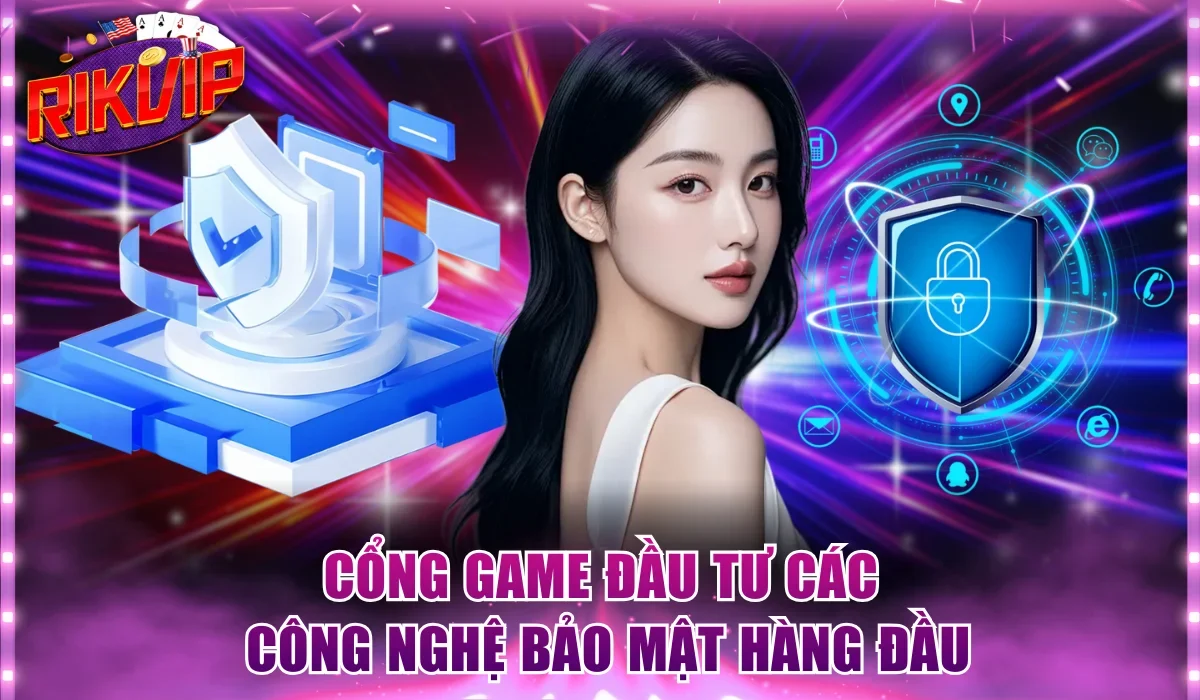 Cổng game đầu tư các công nghệ bảo mật hàng đầu