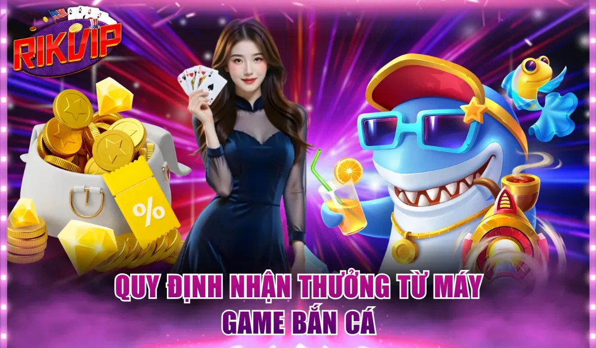 Quy định nhận thưởng từ máy game bắn cá