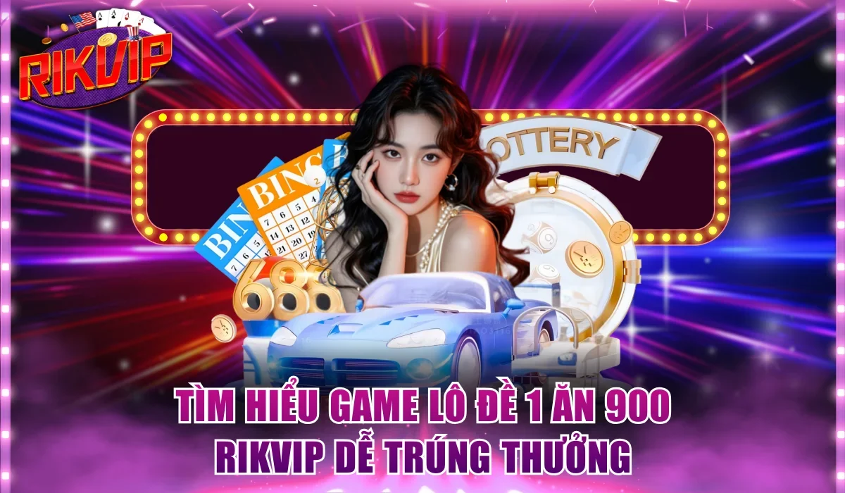 Tìm hiểu game lô đề 1 ăn 900 Rikvip dễ trúng thưởng