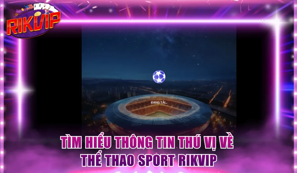 Tìm hiểu thông tin thú vị về Thể Thao Sport Rikvip