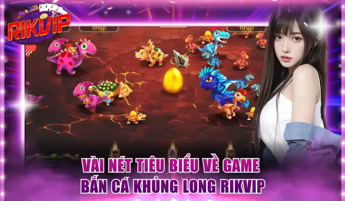 Vài nét tiêu biểu về game bắn cá Khủng Long Rikvip