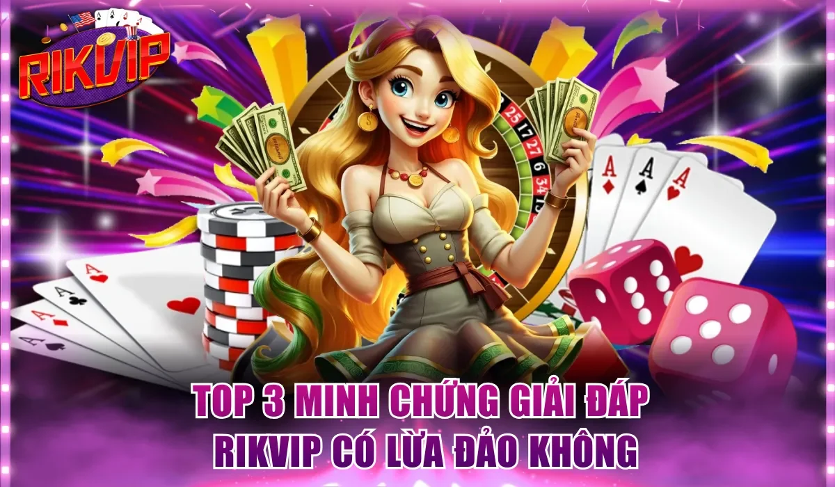 Top 3 minh chứng giải đáp Rikvip có lừa đảo không